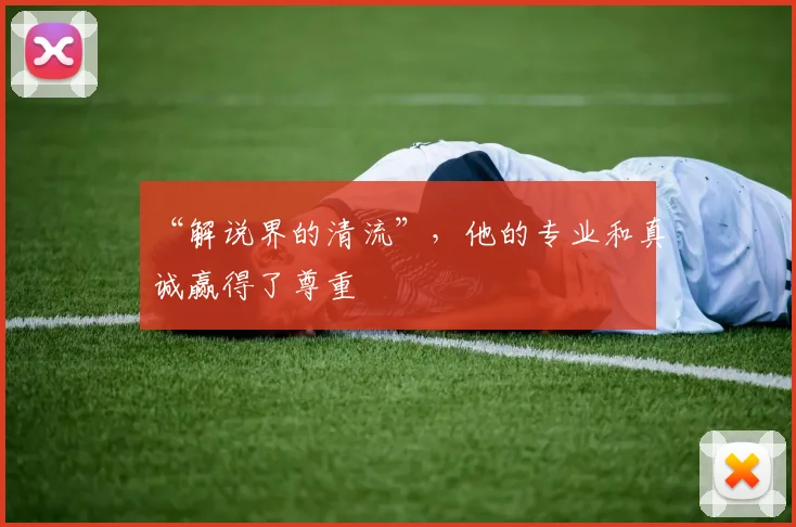 “解说界的清流”,他的专业和真诚赢得了尊重