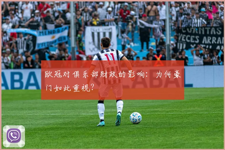 欧冠对俱乐部财政的影响:为何豪门如此重视?