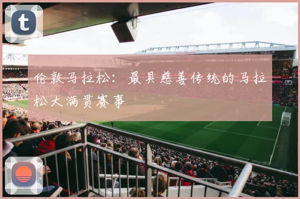 伦敦马拉松：最具慈善传统的马拉松大满贯赛事