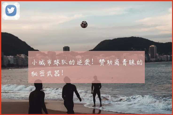 小城市球队的逆袭！赞助商青睐的秘密武器！