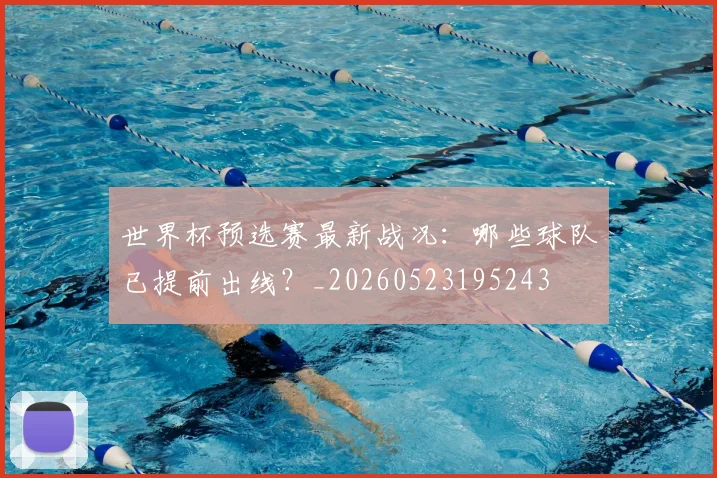世界杯预选赛最新战况：哪些球队已提前出线？_20260523195243