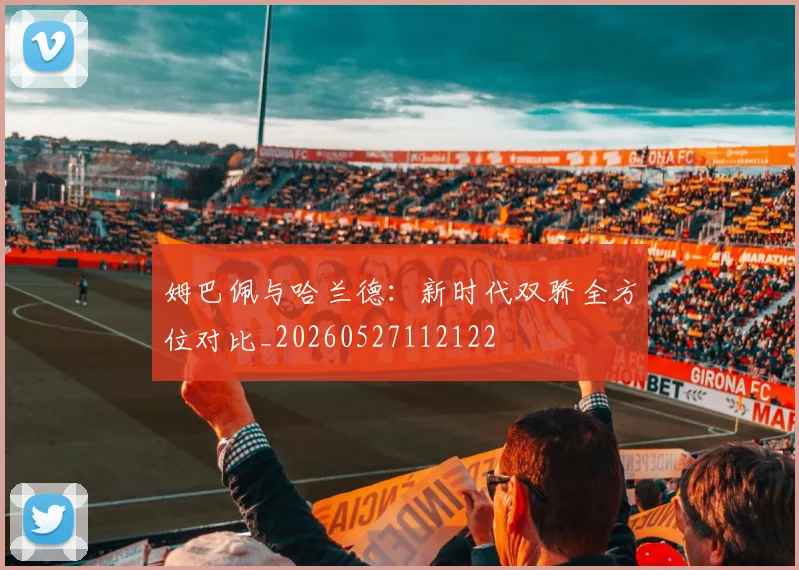 姆巴佩与哈兰德:新时代双骄全方位对比_20260527112122