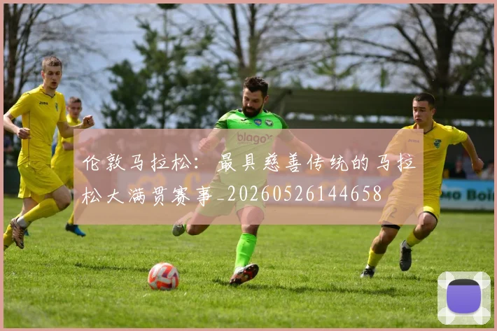 伦敦马拉松：最具慈善传统的马拉松大满贯赛事_20260526144658