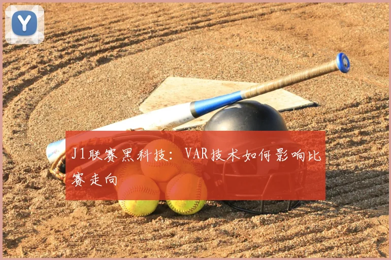 J1联赛黑科技：VAR技术如何影响比赛走向