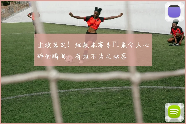 尘埃落定!细数本赛季F1最令人心碎的瞬间,有谁不为之动容