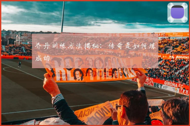 乔丹训练方法揭秘:传奇是如何炼成的