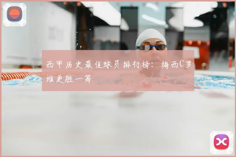 西甲历史最佳球员排行榜:梅西C罗谁更胜一筹