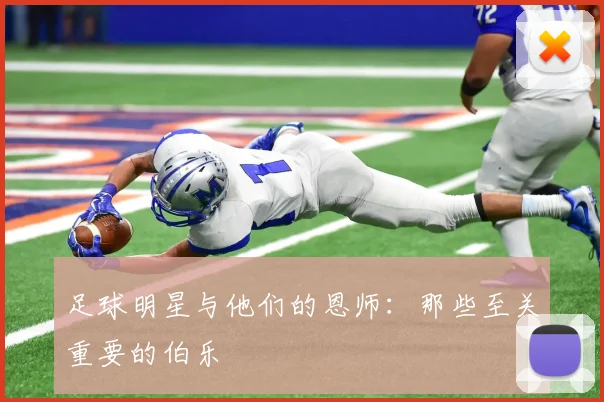 足球明星与他们的恩师:那些至关重要的伯乐