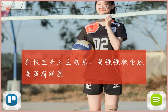 科技巨头入主电竞,是强强联合还是另有所图